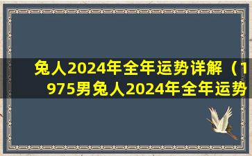 兔人2024年全年运势详解（1975男兔人2024年全年运势详解）