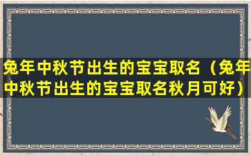 兔年中秋节出生的宝宝取名（兔年中秋节出生的宝宝取名秋月可好）