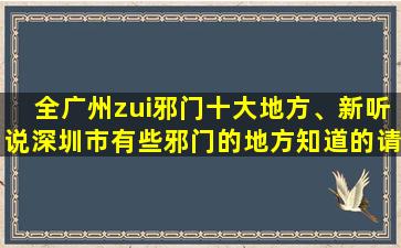 全广州zui邪门十大地方、新听说深圳市有些邪门的地方知道的请一一列举出来..谢谢