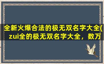 全新火爆合法的极无双名字大全(zui全的极无双名字大全，数万个霸气名字任你选！)