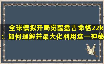 全球模拟开局觉醒盘古命格22k：如何理解并最大化利用这一神秘命格的力量