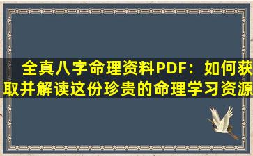 全真八字命理资料PDF：如何获取并解读这份珍贵的命理学习资源