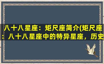 八十八星座：矩尺座简介(矩尺座：八十八星座中的特异星座，历史悠久，独具匠心！)