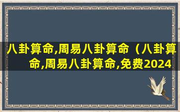 八卦算命,周易八卦算命（八卦算命,周易八卦算命,免费2024年运势）