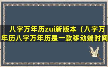 八字万年历zui新版本（八字万年历八字万年历是一款移动端时间管理的应用软件）