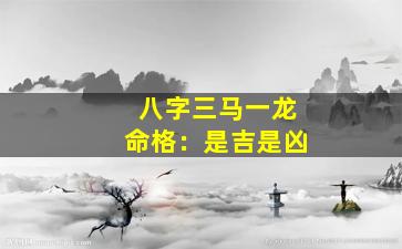 八字三马一龙命格：是吉是凶