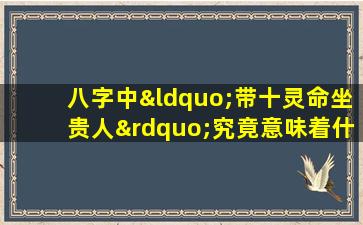 八字中“带十灵命坐贵人”究竟意味着什么