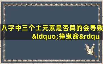 八字中三个土元素是否真的会导致“撞鬼命”