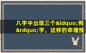 八字中出现三个“狗”字，这样的命理预示着好还是不好