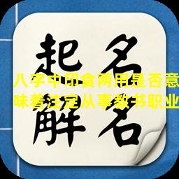 八字中印食两用是否意味着注定从事教书职业