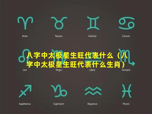 八字中太极星生旺代表什么（八字中太极星生旺代表什么生肖）