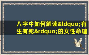 八字中如何解读“有生有死”的女性命理特征