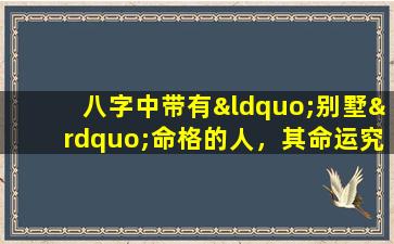 八字中带有“别墅”命格的人，其命运究竟如何