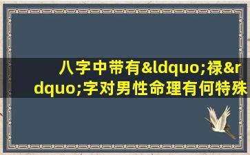 八字中带有“禄”字对男性命理有何特殊含义