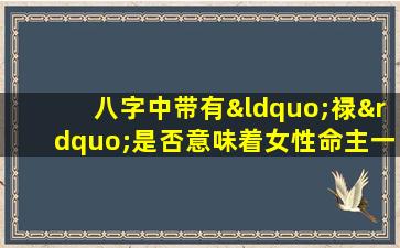 八字中带有“禄”是否意味着女性命主一定富有