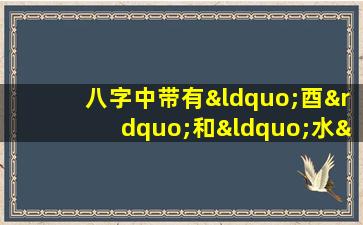 八字中带有“酉”和“水”的命格是否吉利