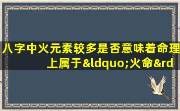 八字中火元素较多是否意味着命理上属于“火命”