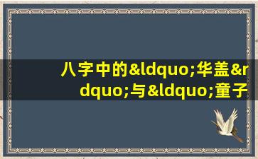 八字中的“华盖”与“童子命”有何特殊含义