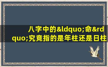 八字中的“命”究竟指的是年柱还是日柱