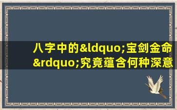 八字中的“宝剑金命”究竟蕴含何种深意