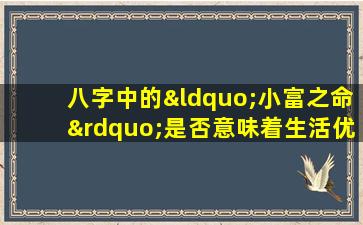 八字中的“小富之命”是否意味着生活优渥