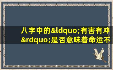 八字中的“有害有冲”是否意味着命运不佳