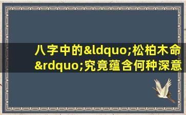 八字中的“松柏木命”究竟蕴含何种深意