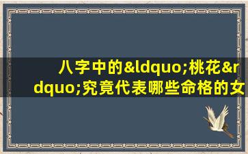 八字中的“桃花”究竟代表哪些命格的女性