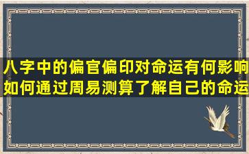 八字中的偏官偏印对命运有何影响如何通过周易测算了解自己的命运