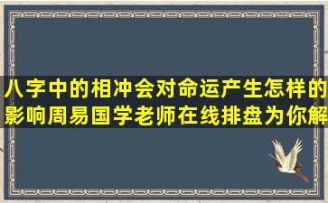 八字中的相冲会对命运产生怎样的影响周易国学老师在线排盘为你解读