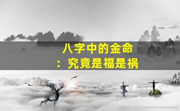 八字中的金命：究竟是福是祸