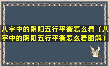 八字中的阴阳五行平衡怎么看（八字中的阴阳五行平衡怎么看图解）