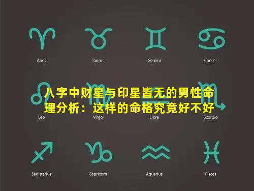 八字中财星与印星皆无的男性命理分析：这样的命格究竟好不好