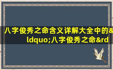 八字俊秀之命含义详解大全中的“八字俊秀之命”具体指什么