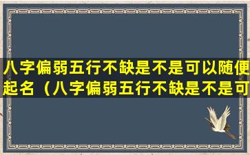 八字偏弱五行不缺是不是可以随便起名（八字偏弱五行不缺是不是可以随便起名字）