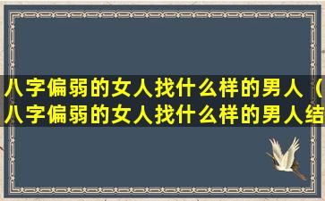 八字偏弱的女人找什么样的男人（八字偏弱的女人找什么样的男人结婚好）