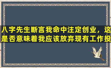 八字先生断言我命中注定创业，这是否意味着我应该放弃现有工作投身商海