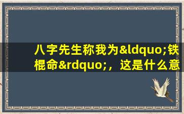 八字先生称我为“铁棍命”，这是什么意思