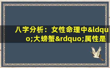 八字分析：女性命理中“大螃蟹”属性是否强势