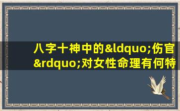 八字十神中的“伤官”对女性命理有何特殊影响