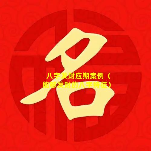 八字发财应期案例（能够发财的八字特征）