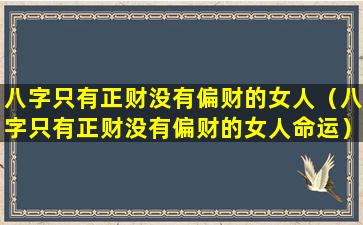 八字只有正财没有偏财的女人（八字只有正财没有偏财的女人命运）