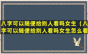 八字可以随便给别人看吗女生（八字可以随便给别人看吗女生怎么看）