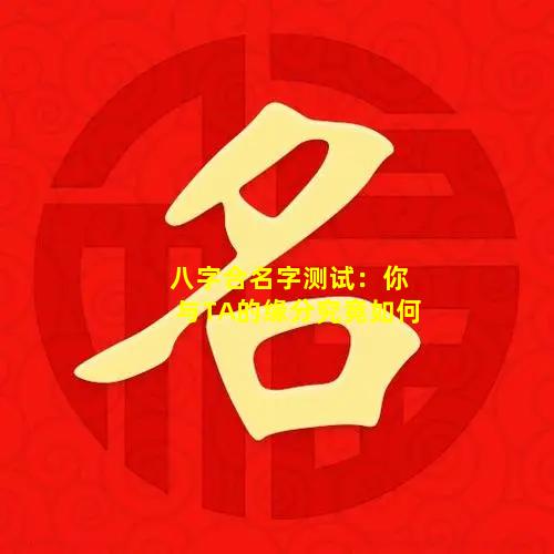 八字合名字测试：你与TA的缘分究竟如何