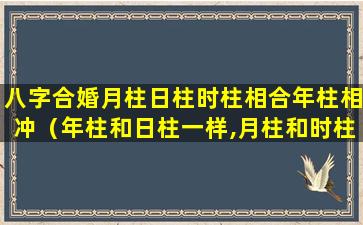 八字合婚月柱日柱时柱相合年柱相冲（年柱和日柱一样,月柱和时柱一样的八字）