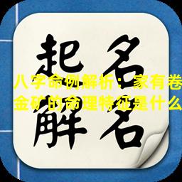 八字命例解析：家有卷金矿的命理特征是什么