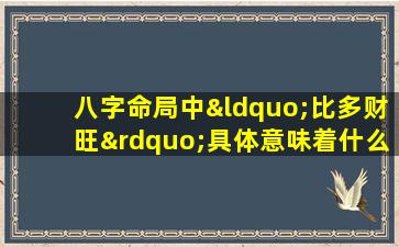 八字命局中“比多财旺”具体意味着什么