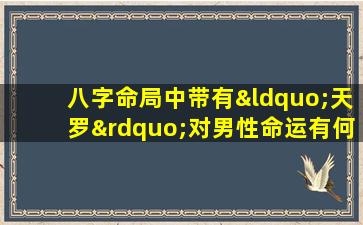 八字命局中带有“天罗”对男性命运有何影响