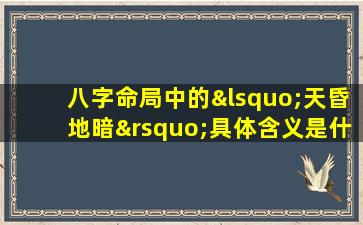 八字命局中的‘天昏地暗’具体含义是什么