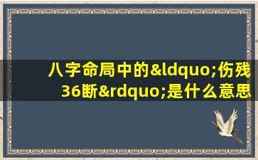 八字命局中的“伤残36断”是什么意思